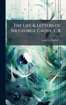 The Life & Letters of Sir George Grove, C.B