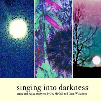 Paperback singing into darkness: tanka and ryuka triptychs by Joy McCall and Liam Wilkinson Book