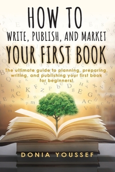 Paperback How to Write, Publish, and Market Your First Book: The Ultimate Guide to Planning, Preparing, Writing, and Publishing Your First Book for Beginners! Book