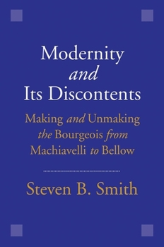 Hardcover Modernity and Its Discontents: Making and Unmaking the Bourgeois from Machiavelli to Bellow Book