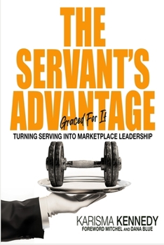 The Servant's Advantage: Graced For It: Turning Serving in to Marketplace Leadership