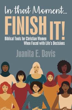 In That Moment...FINISH IT!: Biblical Tools for Christian Women When Faced with Life's Decisions