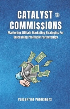 Paperback Catalyst Commissions: Mastering Affiliate Marketing Strategies For Unleasing Profitable Partnerships Book