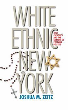 Paperback White Ethnic New York: Jews, Catholics, and the Shaping of Postwar Politics Book