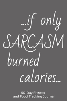 Paperback ... If Only Sarcasm Burned Calories...: 90-Day Fitness and Food Tracking Journal Book