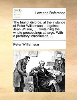 Paperback The Trial of Divorce, at the Instance of Peter Williamson ... Against Jean Wilson, ... Containing the Whole Proceedings at Large. with a Prefatory Int Book