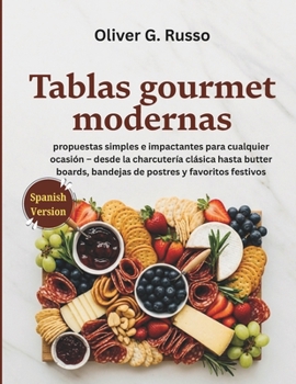 Tablas gourmet modernas: propuestas simples e impactantes para cualquier ocasión – desde la charcutería clásica hasta butter boards, bandejas de postres y favoritos festivos (Spanish Edition)