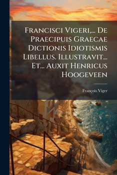 Paperback Francisci Vigeri, ... De Praecipuis Graecae Dictionis Idiotismis Libellus. Illustravit... Et... Auxit Henricus Hoogeveen Book