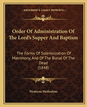 Order Of Administration Of The Lord's Supper And Baptism: The Forms Of Solemnization Of Matrimony, And Of The Burial Of The Dead