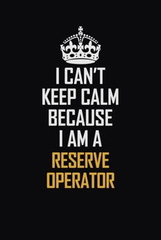 Paperback I Can't Keep Calm Because I Am A Reserve Operator: Motivational Career Pride Quote 6x9 Blank Lined Job Inspirational Notebook Journal Book