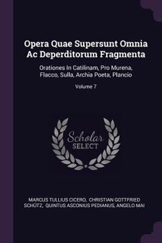 Opera Quae Supersunt Omnia Ac Deperditorum Fragmenta: Orationes In Catilinam, Pro Murena, Flacco, Sulla, Archia Poeta, Plancio; Volume 7