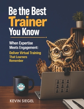 Paperback Be the Best Trainer You Know: When Expertise Meets Engagement: How to Deliver Virtual Training That Learners Remember Book