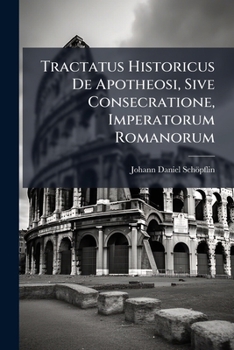 Paperback Tractatus Historicus De Apotheosi, Sive Consecratione, Imperatorum Romanorum: Cum 3 Tabb. Aen Et Ind. Rerum [Latin] Book