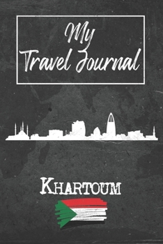 My Travel Journal Khartoum: 6x9 Travel Notebook or Diary with prompts, Checklists and Bucketlists perfect gift for your Trip to Khartoum (Sudan) for every Traveler