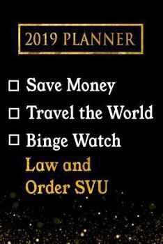 2019 Planner: Save Money, Travel the World, Binge Watch Law and Order Svu: Law and Order Svu 2019 Planner