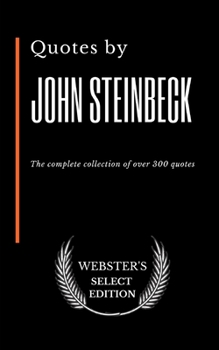 Quotes by John Steinbeck: The complete collection of over 300 quotes (Webster's Select Edition)