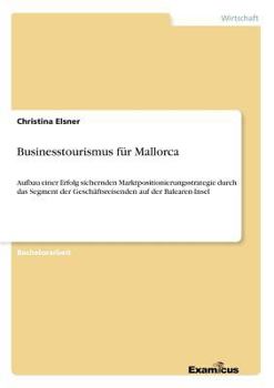 Paperback Businesstourismus für Mallorca: Aufbau einer Erfolg sichernden Marktpositionierungsstrategie durch das Segment der Geschäftsreisenden auf der Balearen [German] Book
