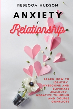 Paperback Anxiety In Relationship: Learn How to Identify, overcome and eliminate Jealousy, Negative thinking and Couple conflicts. Book