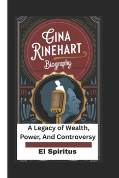 GINA RINEHART BIOGRAPHY: A Legacy of Wealth, Power And Controversy