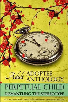 Paperback Perpetual Child: Adult Adoptee Anthology: Dismantling the Stereotype Book