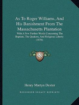 Paperback As To Roger Williams, And His Banishment From The Massachusetts Plantation: With A Few Further Words Concerning The Baptists, The Quakers, And Religio Book
