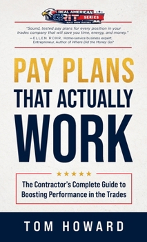 Pay Plans That Actually Work: The Contractor's Complete Guide to Boosting Performance in the Trades (Real American Grit Series)