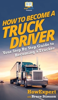 Hardcover How To Become a Truck Driver: Your Step-By-Step Guide to Becoming a Trucker Book