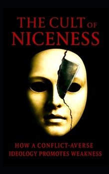 The Cult of Niceness: How a conflict-averse ideology promotes weakness: Why Emotional Obedience Is Not Virtue, and How Silence Fuels Social Decay