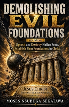 Demolishing Evil Foundations: Uproot and Destroy Hidden Roots. Establish Firm Foundations in Christ