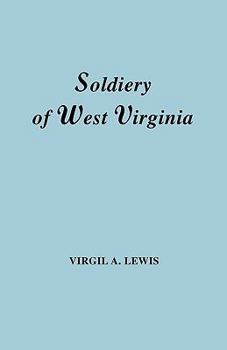 The Soldiery in West Virginia in the French and Indian War; Lord Dunmore's War; The Revolution; The Later Indian Wars; The Whiskey Insurrection; The Scond War with England; The War with Mexico; And Ad