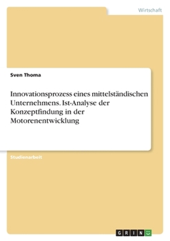Innovationsprozess eines mittelständischen Unternehmens. Ist-Analyse der Konzeptfindung in der Motorenentwicklung (German Edition)