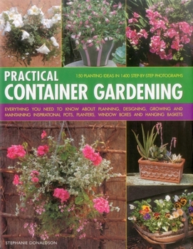 Hardcover Practical Container Gardening: 150 Planting Ideas in 1400 Step-By-Step Photographs: Everything You Need to Know about Planning, Designing, Growing and Book