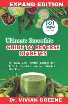 ULTIMATE SMOOTHIE GUIDE TO REVERSE DIABETES: 80 Tasty and Healthy Recipes for Type-2 Diabetics +60Day Diabetes Meal Plan (Easy , delicious recipes series)
