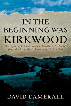 In the Beginning was Kirkwood: The Impact of Critical Events on Families in St. Louis's first suburb and the St. Louis area, 1853 to 1940