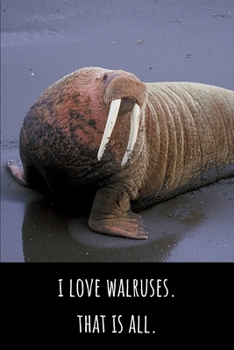 I Love Walruses. That Is All - Lined Journal and Notebook: Funny Walrus Notebook for Students, Writers and Notetakers