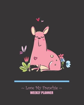 Love My Frenchie Weekly Planner: 2020 Organizer Dog Lover Gift For Women and Girls Who Love French Bulldogs
