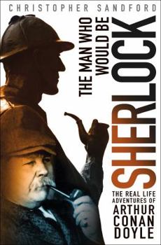 Hardcover The Man Who Would Be Sherlock: The Real-Life Adventures of Arthur Conan Doyle Book