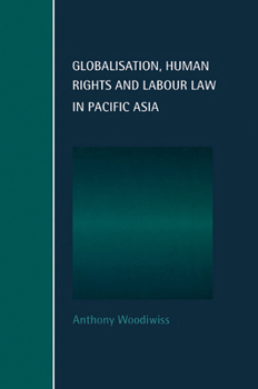 Globalisation, Human Rights and Labour Law in Pacific Asia (Cambridge Studies in Law and Society) - Book  of the Cambridge Studies in Law and Society