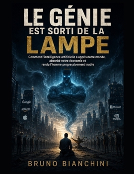 LE GÉNIE EST SORTI DE LA LAMPE: Comment l'intelligence artificielle a appris notre monde, absorbé notre économie et rendu l'homme progressivement inutile (French Edition)