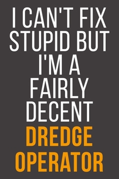 I Can't Fix Stupid But I'm A Fairly Decent Dredge Operator: Funny Blank Lined Notebook For Coworker, Boss & Friend
