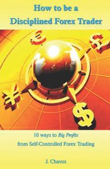 Paperback How to Be a Disciplined Forex Trader: 10 Ways to Big Profits from Self-Controlled Forex Trading Book