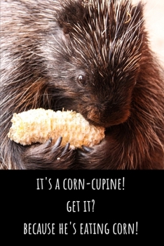 It's a Corn-Cupine! Get It? Because He's Eating Corn! - Lined Journal and Notebook: Funny Porcupine Notebook for Students, Writers and Notetakers