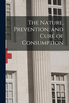Paperback The Nature, Prevention, and Cure of Consumption [microform] Book