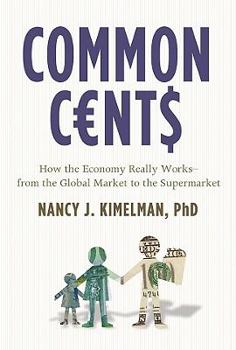 Common Cents: How the Economy Really Works--from the Global Market to the Supermarket