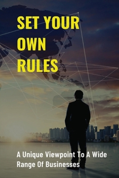 Paperback Set Your Own Rules: A Unique Viewpoint To A Wide Range Of Businesses: Ways To Help Ensure Your Business Succeeds Book