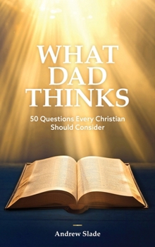 Hardcover What Dad Thinks: 50 Questions Every Christian Should Consider Book