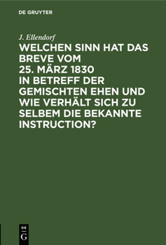Welchen Sinn Hat Das Breve Vom 25. M�rz 1830 in Betreff Der Gemischten Ehen Und Wie Verh�lt Sich Zu Selbem Die Bekannte Instruction? ...