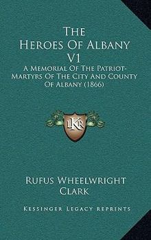 Paperback The Heroes Of Albany V1: A Memorial Of The Patriot-Martyrs Of The City And County Of Albany (1866) Book