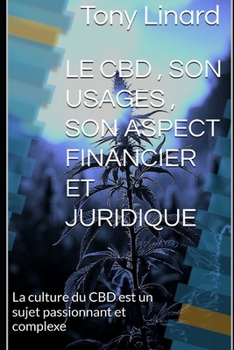 LE CBD , SON USAGES , SON ASPECT FINANCIER ET JURIDIQUE: La culture du CBD est un sujet passionnant et complexe (French Edition)