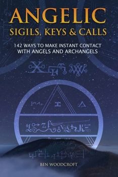 Paperback Angelic Sigils, Keys and Calls: 142 Ways to Make Instant Contact with Angels and Archangels Book